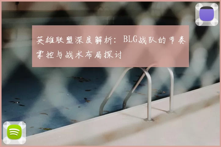 英雄联盟深度解析：BLG战队的节奏掌控与战术布局探讨