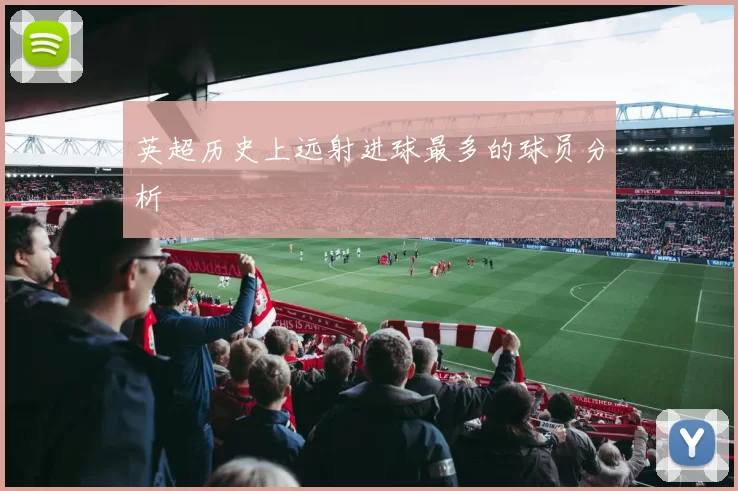 英超历史上远射进球最多的球员分析