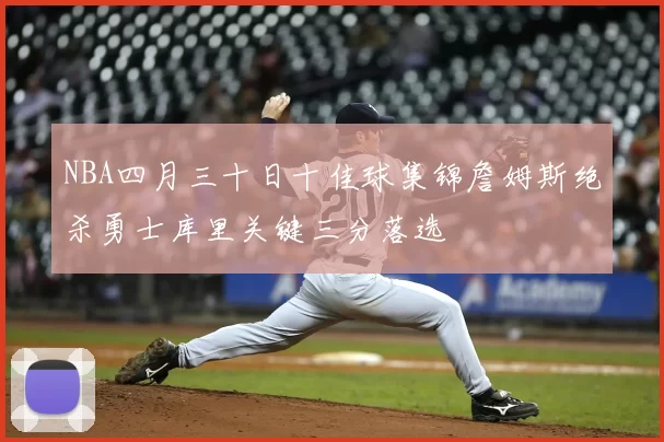 NBA四月三十日十佳球集锦詹姆斯绝杀勇士库里关键三分落选