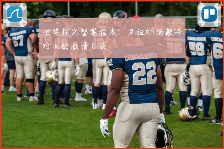 世界杯完整赛程表：见证64场巅峰对决的激情日夜