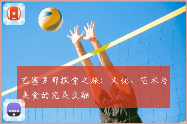 巴塞罗那探索之旅：文化、艺术与美食的完美交融