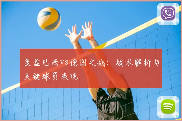 复盘巴西vs德国之战：战术解析与关键球员表现