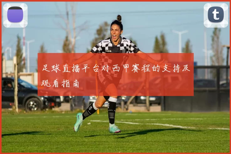 足球直播平台对西甲赛程的支持及观看指南