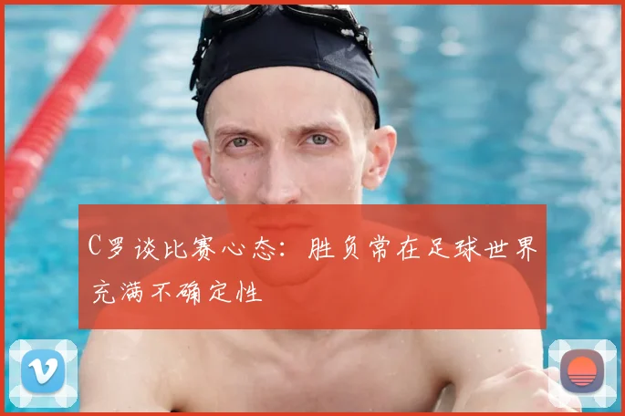 C罗谈比赛心态:胜负常在足球世界充满不确定性