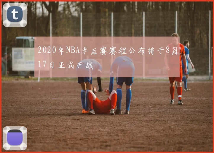 2020年NBA季后赛赛程公布将于8月17日正式开战