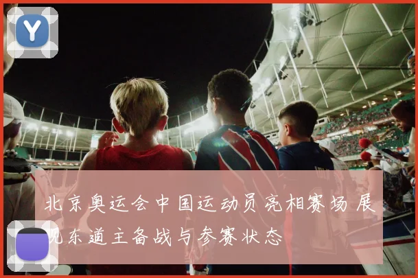 北京奥运会中国运动员亮相赛场 展现东道主备战与参赛状态
