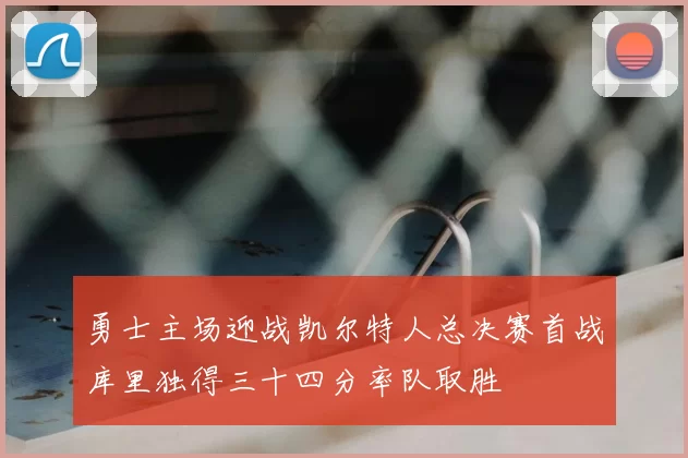勇士主场迎战凯尔特人总决赛首战库里独得三十四分率队取胜