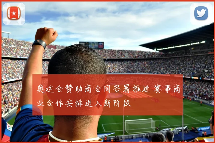 奥运会赞助商合同签署推进 赛事商业合作安排进入新阶段