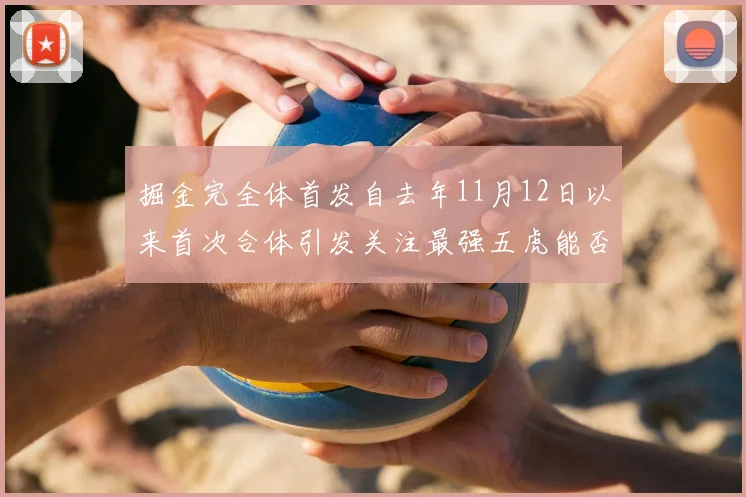 掘金完全体首发自去年11月12日以来首次合体引发关注最强五虎能否重现辉煌