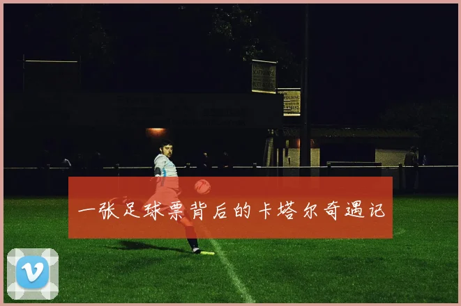一张足球票背后的卡塔尔奇遇记