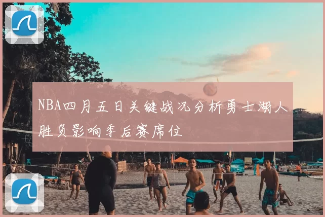 NBA四月五日关键战况分析勇士湖人胜负影响季后赛席位