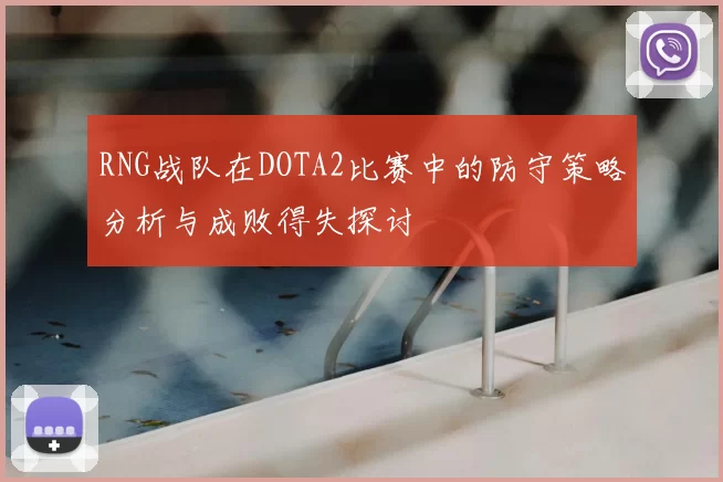 RNG战队在DOTA2比赛中的防守策略分析与成败得失探讨