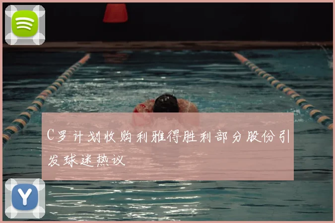 C罗计划收购利雅得胜利部分股份引发球迷热议