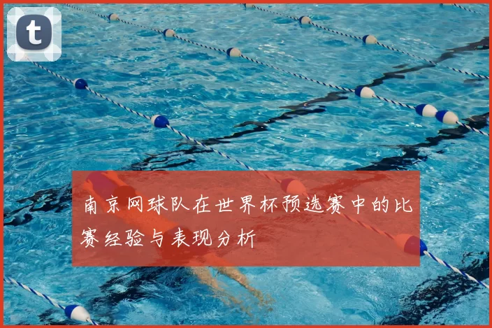 南京网球队在世界杯预选赛中的比赛经验与表现分析