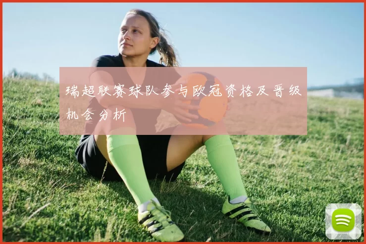 瑞超联赛球队参与欧冠资格及晋级机会分析