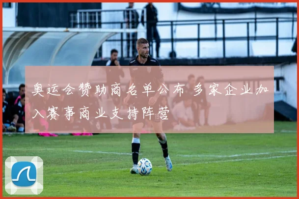 奥运会赞助商名单公布 多家企业加入赛事商业支持阵营