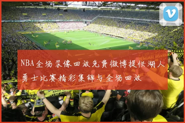 NBA全场录像回放免费微博提供湖人勇士比赛精彩集锦与全场回放