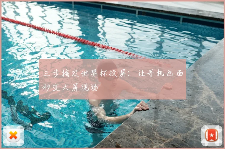 三步搞定世界杯投屏:让手机画面秒变大屏现场