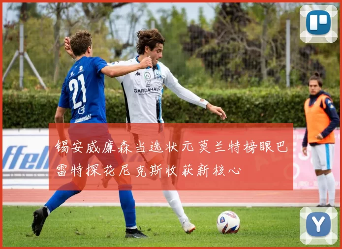 锡安威廉森当选状元莫兰特榜眼巴雷特探花尼克斯收获新核心