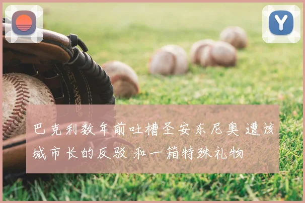 巴克利数年前吐槽圣安东尼奥 遭该城市长的反驳 和一箱特殊礼物