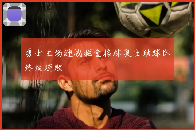 勇士主场迎战掘金格林复出助球队终结连败