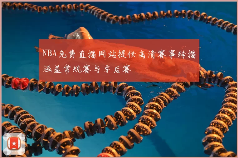 NBA免费直播网站提供高清赛事转播涵盖常规赛与季后赛