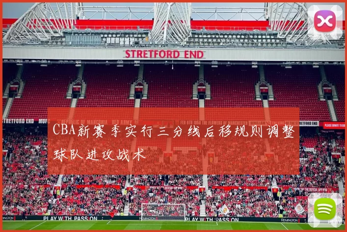 CBA新赛季实行三分线后移规则调整球队进攻战术