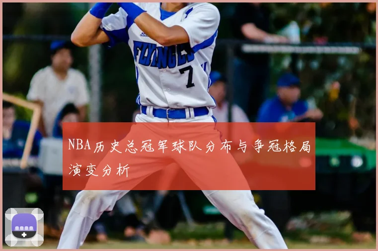NBA历史总冠军球队分布与争冠格局演变分析