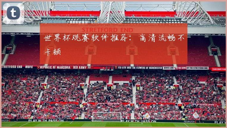 世界杯观赛软件推荐：高清流畅不卡顿