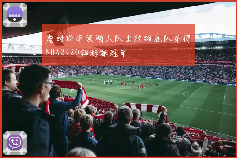 詹姆斯率领湖人队击败雄鹿队夺得NBA2K20锦标赛冠军