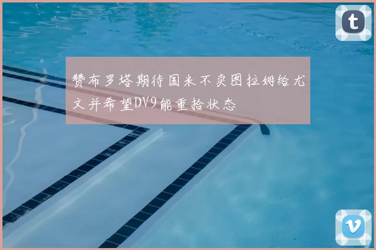 赞布罗塔期待国米不卖图拉姆给尤文并希望DV9能重拾状态