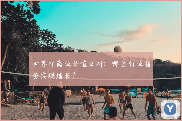 世界杯商业价值分析：哪些行业借势实现增长？