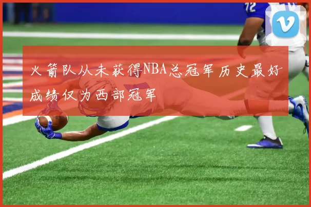 火箭队从未获得NBA总冠军历史最好成绩仅为西部冠军