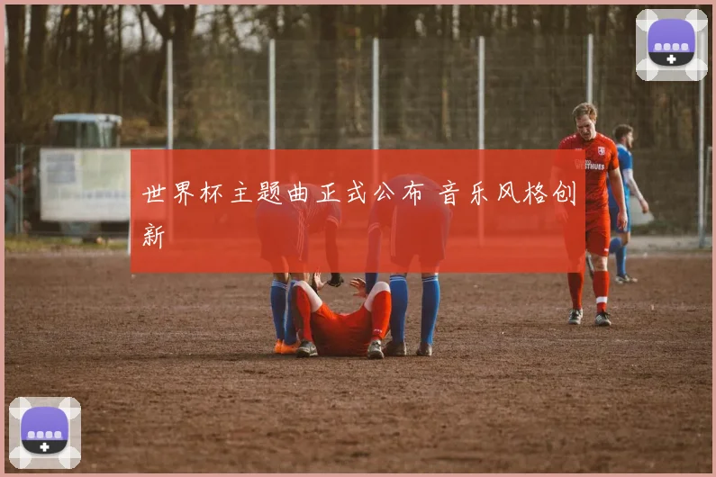 世界杯主题曲正式公布 音乐风格创新