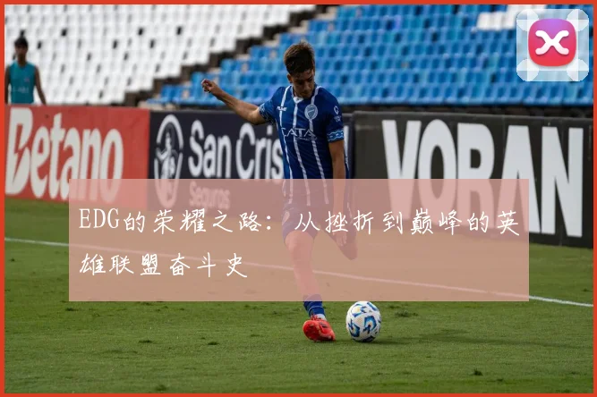EDG的荣耀之路：从挫折到巅峰的英雄联盟奋斗史