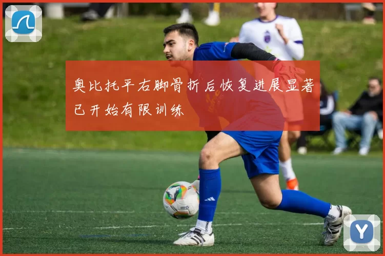 奥比托平右脚骨折后恢复进展显著已开始有限训练