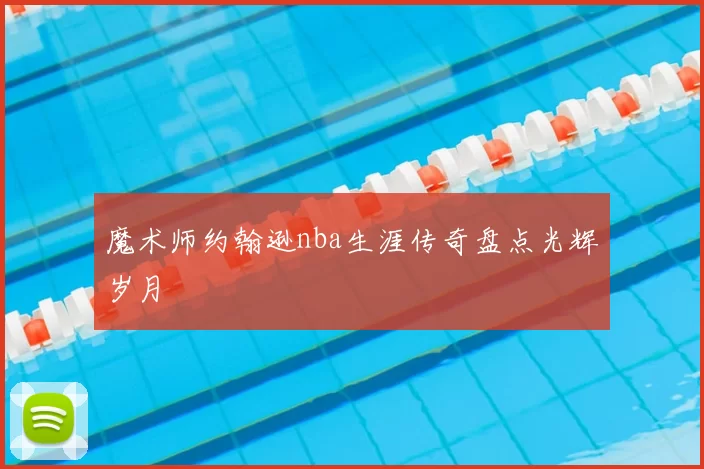 魔术师约翰逊nba生涯传奇盘点光辉岁月