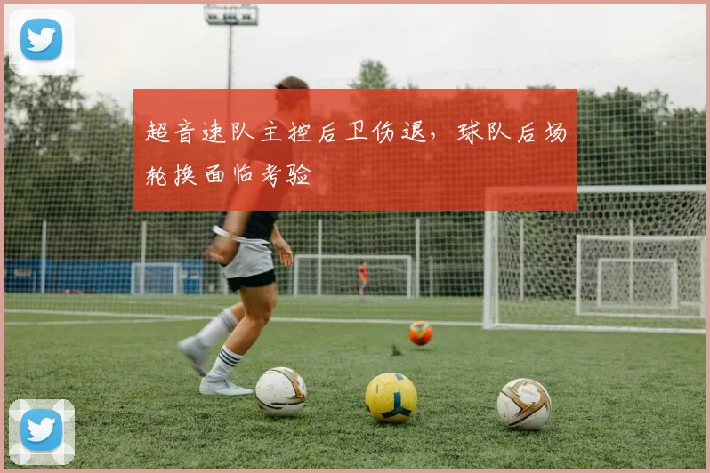 超音速队主控后卫伤退，球队后场轮换面临考验