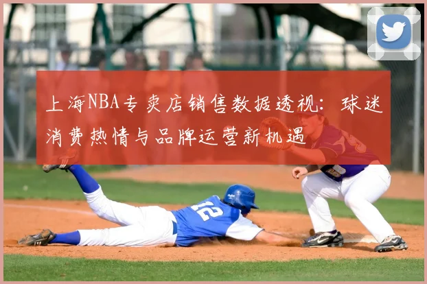 上海NBA专卖店销售数据透视:球迷消费热情与品牌运营新机遇