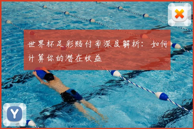 世界杯足彩赔付率深度解析：如何计算你的潜在收益