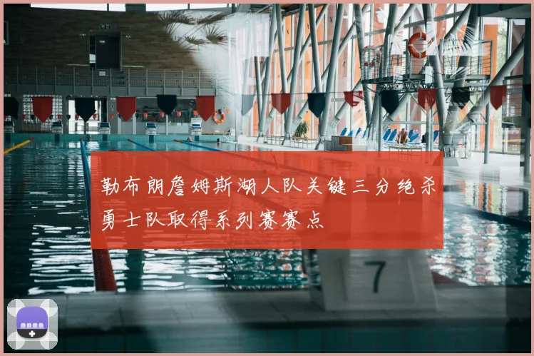 勒布朗詹姆斯湖人队关键三分绝杀勇士队取得系列赛赛点