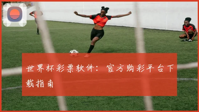世界杯彩票软件:官方购彩平台下载指南