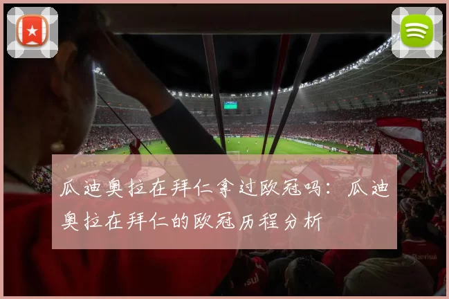 瓜迪奥拉在拜仁拿过欧冠吗：瓜迪奥拉在拜仁的欧冠历程分析