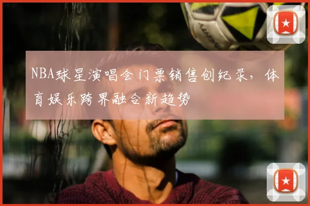 NBA球星演唱会门票销售创纪录,体育娱乐跨界融合新趋势