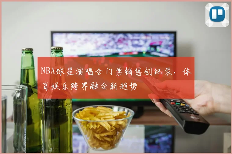 NBA球星演唱会门票销售创纪录,体育娱乐跨界融合新趋势