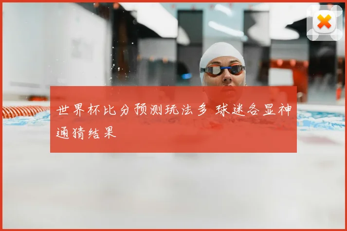 世界杯比分预测玩法多 球迷各显神通猜结果