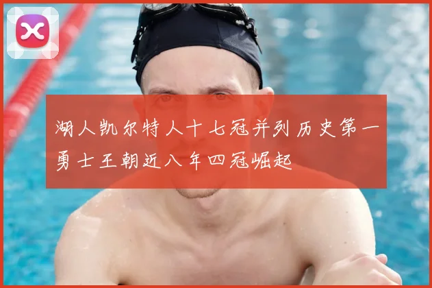 湖人凯尔特人十七冠并列历史第一勇士王朝近八年四冠崛起