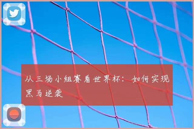 从三场小组赛看世界杯：如何实现黑马逆袭