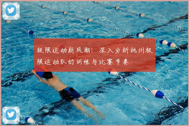 极限运动新风潮：深入分析杭州极限运动队的训练与比赛节奏