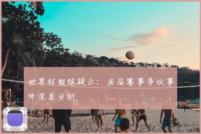 世界杯假球疑云：历届赛事争议事件深度分析